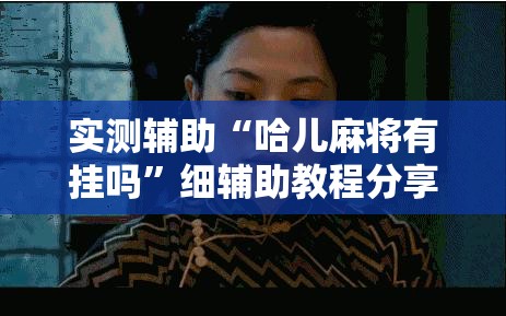 实测辅助“哈儿麻将有挂吗”细辅助教程分享