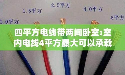 四平方电线带两间卧室:室内电线4平方最大可以承载多大电流 四平方电线带两间卧室:室内电线4平方最大可以承载多大电流