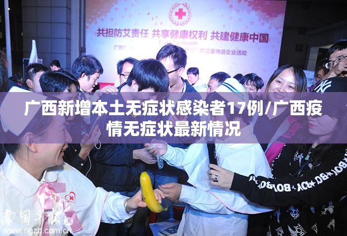 广西新增本土无症状感染者17例/广西疫情无症状最新情况