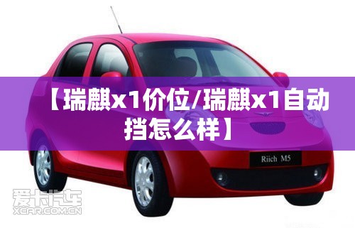 【瑞麒x1价位/瑞麒x1自动挡怎么样】