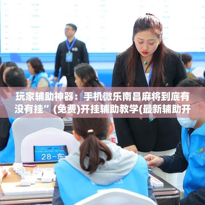 玩家辅助神器：手机微乐南昌麻将到底有没有挂”(免费)开挂辅助教学(最新辅助开挂教程)