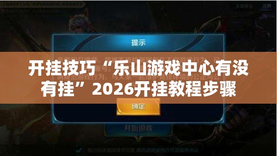 开挂技巧“乐山游戏中心有没有挂	”2026开挂教程步骤