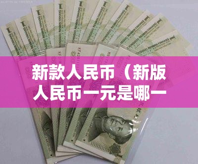 新款人民币（新版人民币一元是哪一年出的）