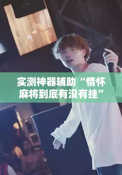 实测神器辅助“情怀麻将到底有没有挂”其实确实有挂