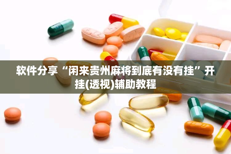 软件分享“闲来贵州麻将到底有没有挂”开挂(透视)辅助教程