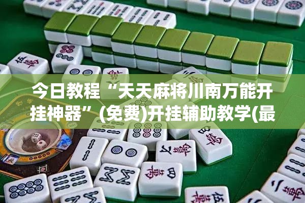 今日教程“天天麻将川南万能开挂神器”(免费)开挂辅助教学(最新辅助开挂教程)