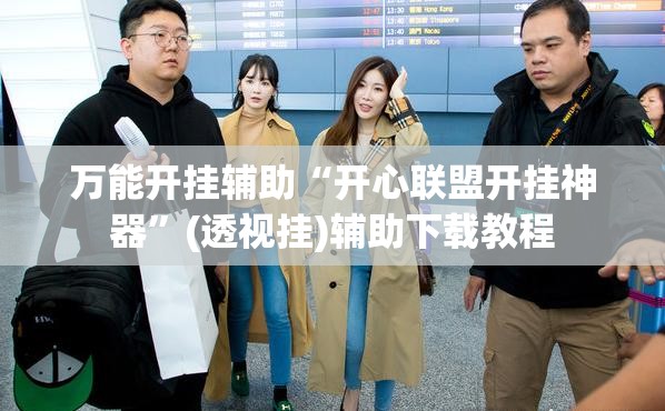 万能开挂辅助“开心联盟开挂神器	”(透视挂)辅助下载教程