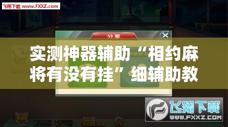 实测神器辅助“相约麻将有没有挂”细辅助教程分享