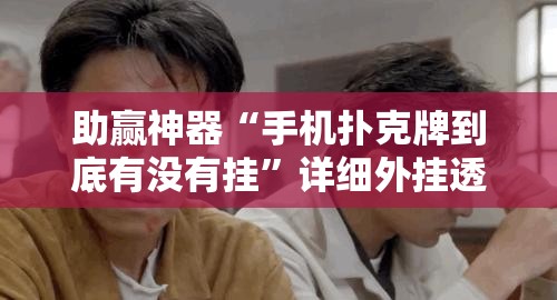 助赢神器“手机扑克牌到底有没有挂	”详细外挂透视辅助软件教程
