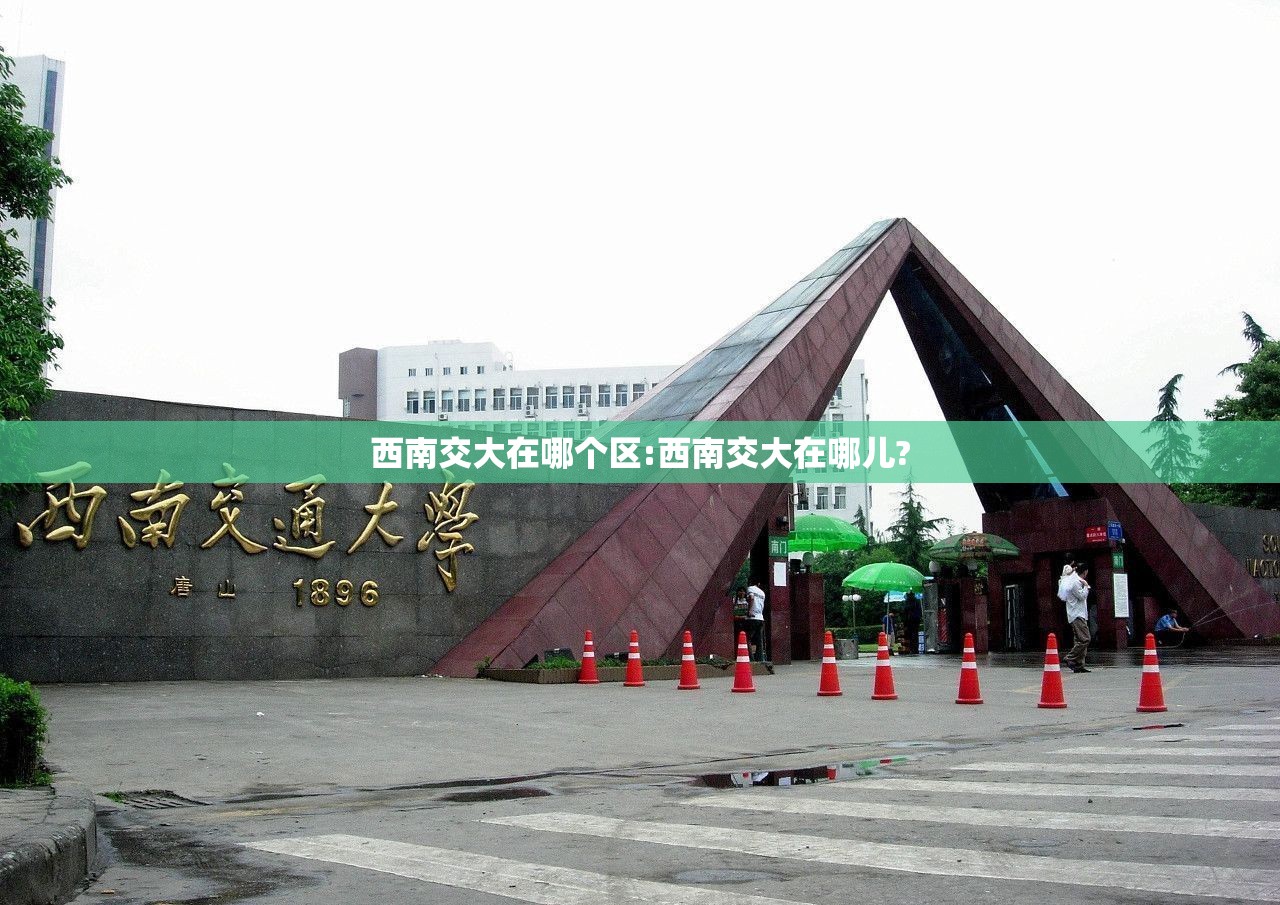 西南交大在哪个区:西南交大在哪儿? 西南交大在哪个区:西南交大在哪儿?