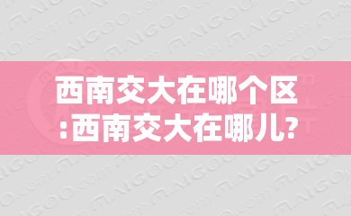 西南交大在哪个区:西南交大在哪儿? 西南交大在哪个区:西南交大在哪儿?