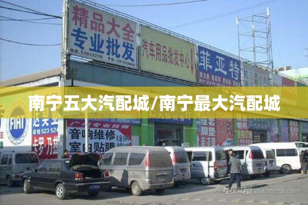 南宁五大汽配城/南宁最大汽配城