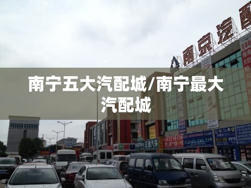南宁五大汽配城/南宁最大汽配城