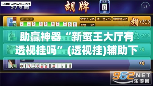 助赢神器“新蛮王大厅有透视挂吗”(透视挂)辅助下载教程
