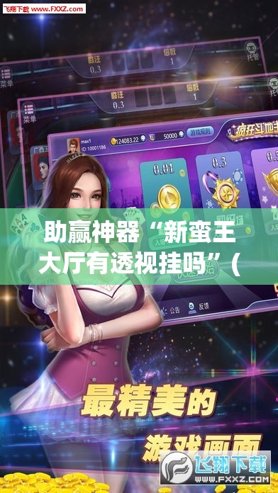 助赢神器“新蛮王大厅有透视挂吗	”(透视挂)辅助下载教程