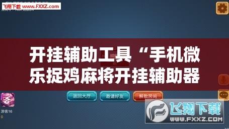 开挂辅助工具“手机微乐捉鸡麻将开挂辅助器通用版	”开挂辅助脚本+详细开挂安装教程