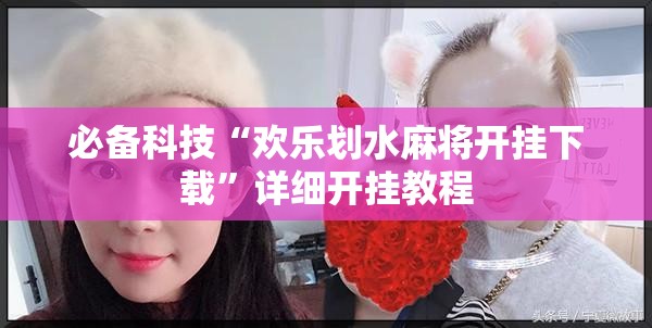 必备科技“欢乐划水麻将开挂下载”详细开挂教程