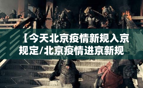 【今天北京疫情新规入京规定/北京疫情进京新规】 【今天北京疫情新规入京规定/北京疫情进京新规】