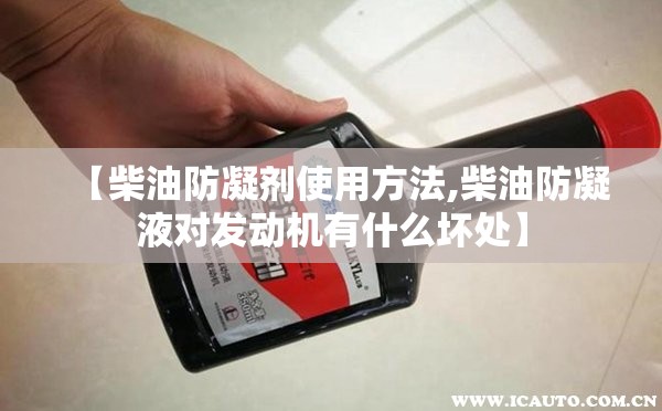 【柴油防凝剂使用方法,柴油防凝液对发动机有什么坏处】 【柴油防凝剂使用方法,柴油防凝液对发动机有什么坏处】