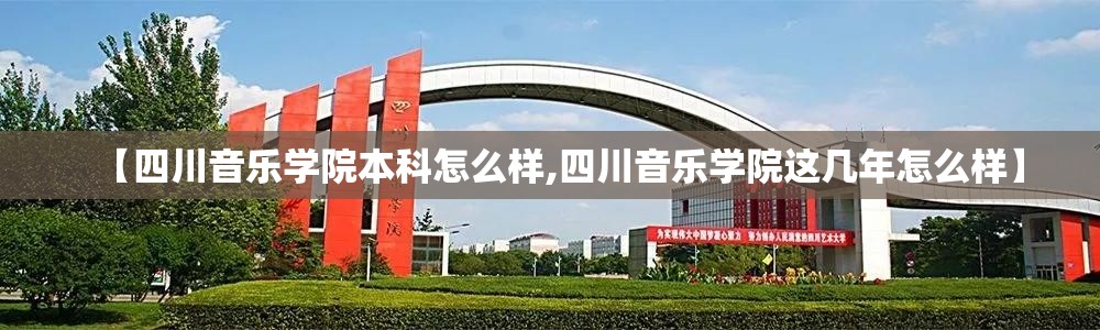 【四川音乐学院本科怎么样,四川音乐学院这几年怎么样】