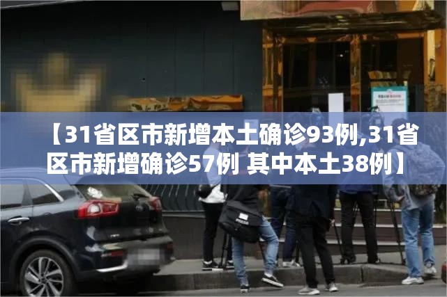 【31省区市新增本土确诊93例,31省区市新增确诊57例 其中本土38例】 【31省区市新增本土确诊93例,31省区市新增确诊57例 其中本土38例】