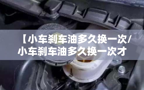 【小车刹车油多久换一次/小车刹车油多久换一次才是正确的】