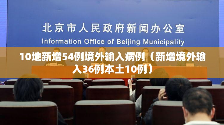 10地新增54例境外输入病例(新增境外输入36例本土10例) 10地新增54例境外输入病例(新增境外输入36例本土10例)
