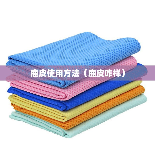 鹿皮使用方法（鹿皮咋样）