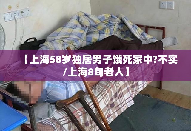 【上海58岁独居男子饿死家中?不实/上海8旬老人】 【上海58岁独居男子饿死家中?不实/上海8旬老人】