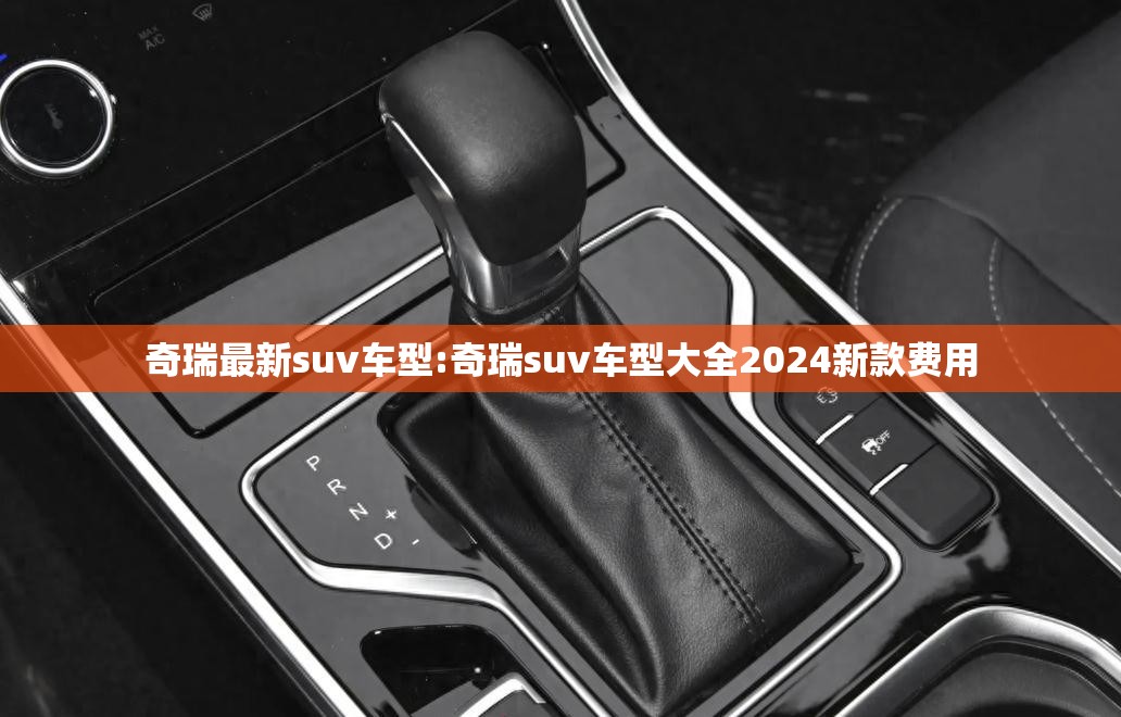 奇瑞最新suv车型:奇瑞suv车型大全2024新款费用