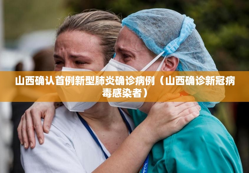 山西确认首例新型肺炎确诊病例（山西确诊新冠病毒感染者）