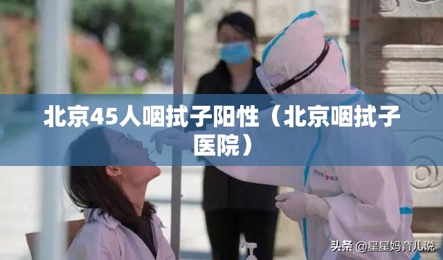 北京45人咽拭子阳性（北京咽拭子医院）