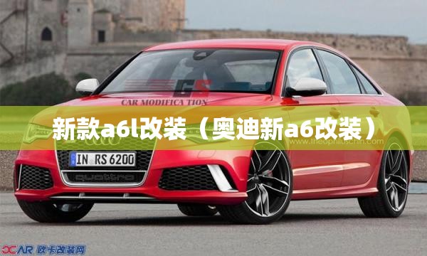 新款a6l改装（奥迪新a6改装）