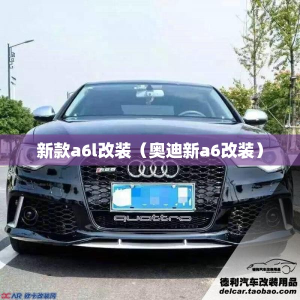 新款a6l改装（奥迪新a6改装）