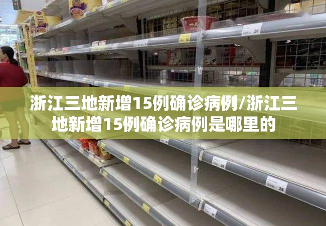 浙江三地新增15例确诊病例/浙江三地新增15例确诊病例是哪里的