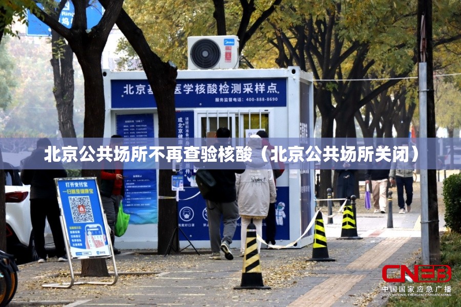 北京公共场所不再查验核酸（北京公共场所关闭）