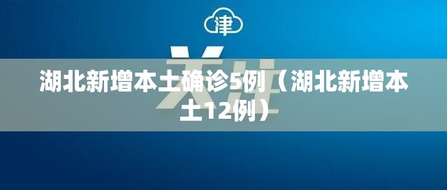 湖北新增本土确诊5例(湖北新增本土12例) 湖北新增本土确诊5例(湖北新增本土12例)