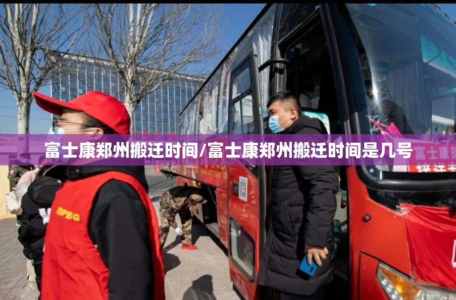 富士康郑州搬迁时间/富士康郑州搬迁时间是几号