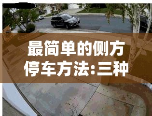 最简单的侧方停车方法:三种侧方停车方法,你觉得哪一种最简单实用?新手多看看