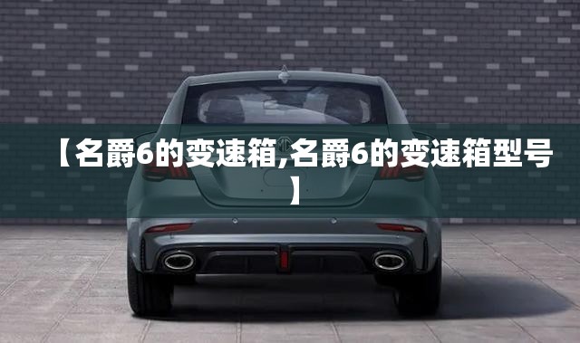 【名爵6的变速箱,名爵6的变速箱型号】