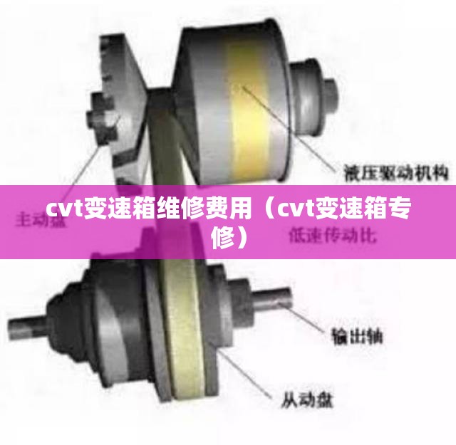 cvt变速箱维修费用（cvt变速箱专修）