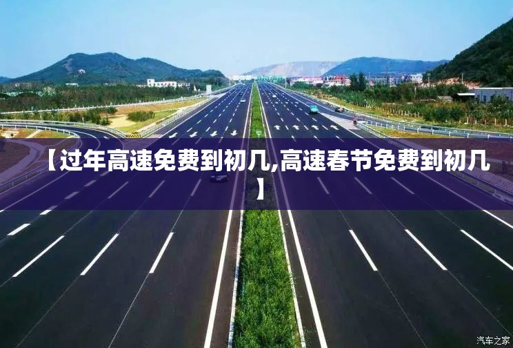 【过年高速免费到初几,高速春节免费到初几】