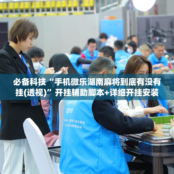 必备科技“手机微乐湖南麻将到底有没有挂(透视)”开挂辅助脚本+详细开挂安装教程