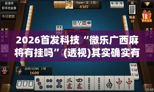 2026首发科技“微乐广西麻将有挂吗	”(透视)其实确实有挂