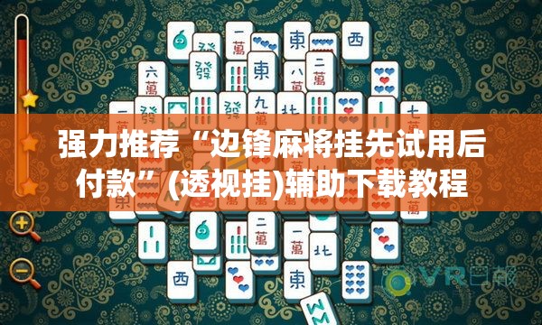 强力推荐“边锋麻将挂先试用后付款”(透视挂)辅助下载教程