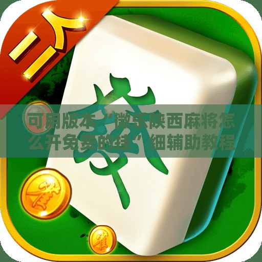 可用版本“微乐陕西麻将怎么开免费的挂”细辅助教程分享