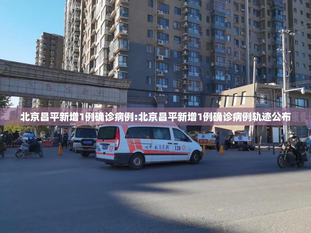北京昌平新增1例确诊病例:北京昌平新增1例确诊病例轨迹公布 北京昌平新增1例确诊病例:北京昌平新增1例确诊病例轨迹公布