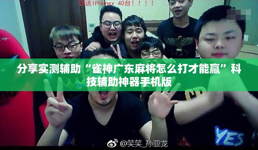 分享实测辅助“雀神广东麻将怎么打才能赢	”科技辅助神器手机版