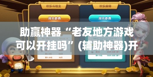 助赢神器“老友地方游戏可以开挂吗”(辅助神器)开挂详细教程