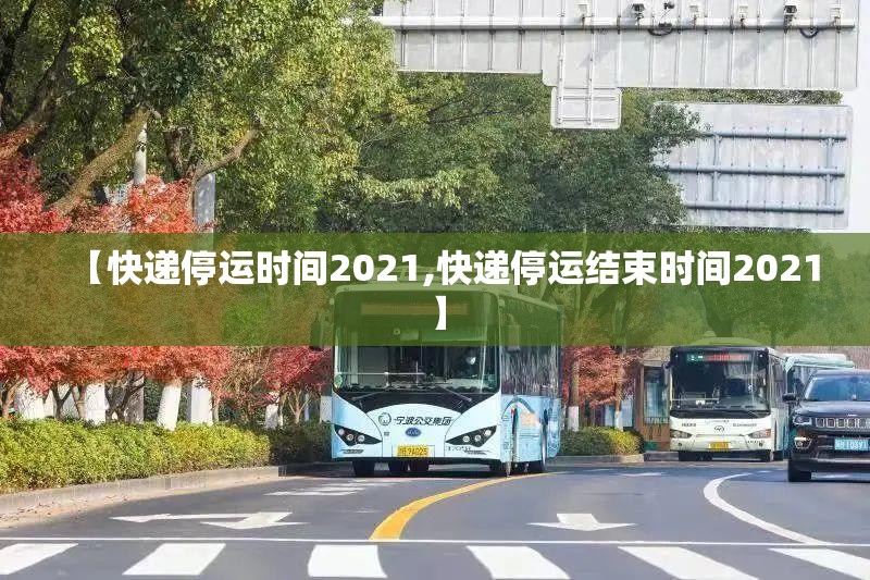 【快递停运时间2021,快递停运结束时间2021】